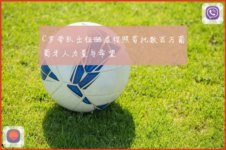 C罗带队出征晒启程照寄托数百万葡萄牙人力量与希望