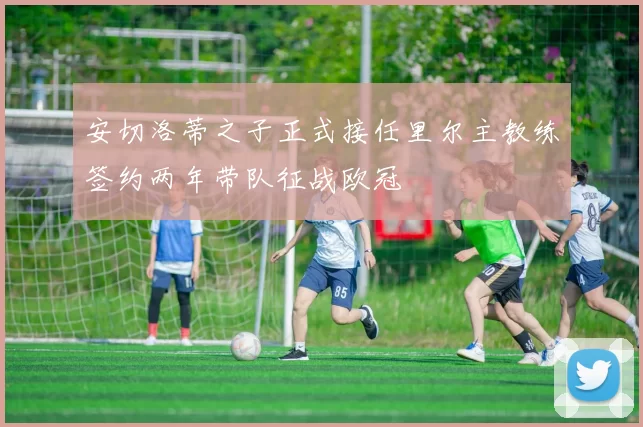 安切洛蒂之子正式接任里尔主教练签约两年带队征战欧冠