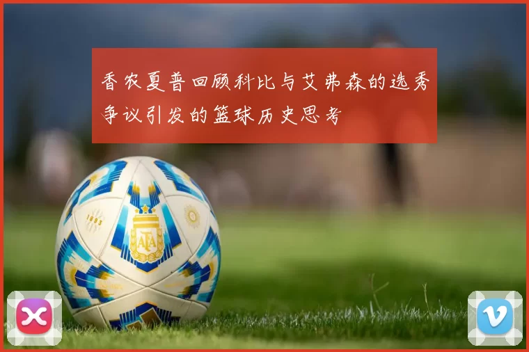 香农夏普回顾科比与艾弗森的选秀争议引发的篮球历史思考
