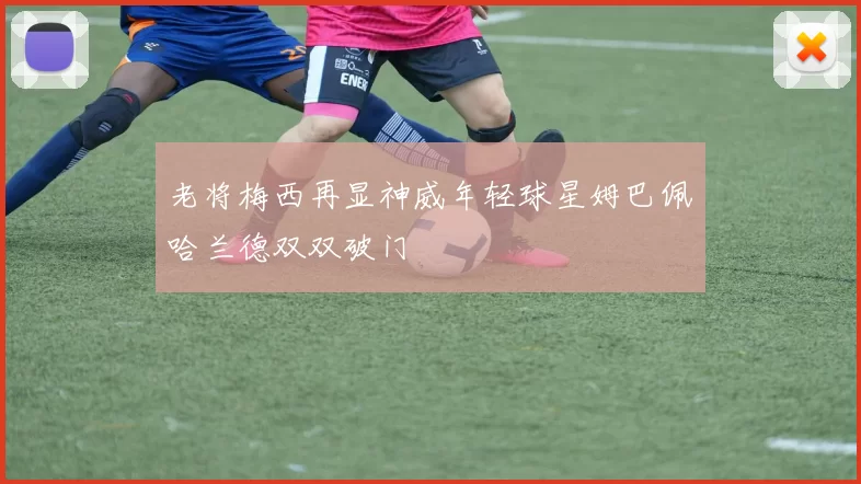 老将梅西再显神威年轻球星姆巴佩哈兰德双双破门