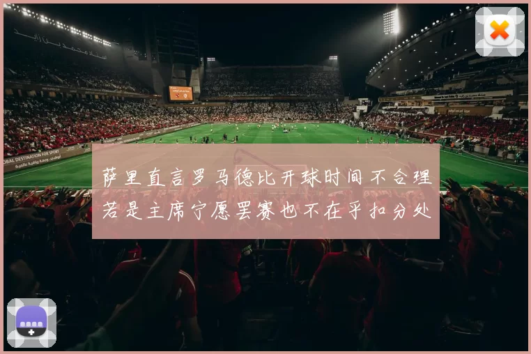 萨里直言罗马德比开球时间不合理若是主席宁愿罢赛也不在乎扣分处罚