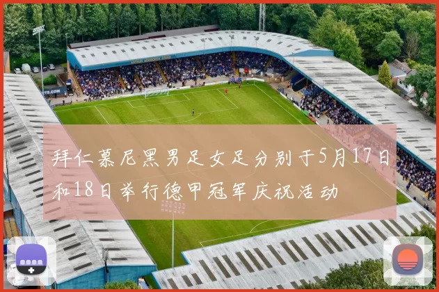 拜仁慕尼黑男足女足分别于5月17日和18日举行德甲冠军庆祝活动