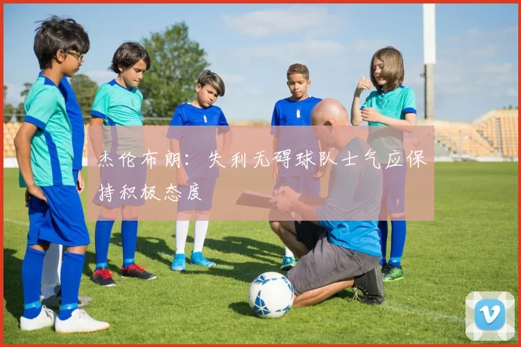 杰伦布朗：失利无碍球队士气应保持积极态度