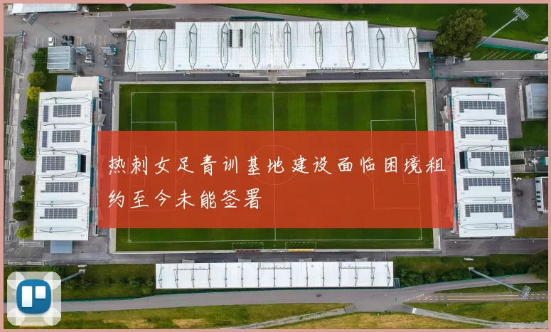 热刺女足青训基地建设面临困境租约至今未能签署