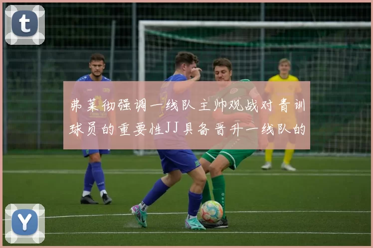弗莱彻强调一线队主帅观战对青训球员的重要性JJ具备晋升一线队的能力